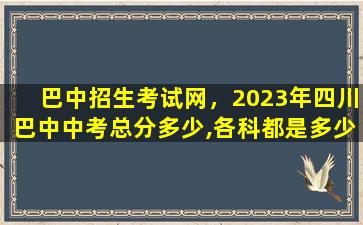 巴中招生考试网，2023年四川巴中中考总分多少,各科都是多少分