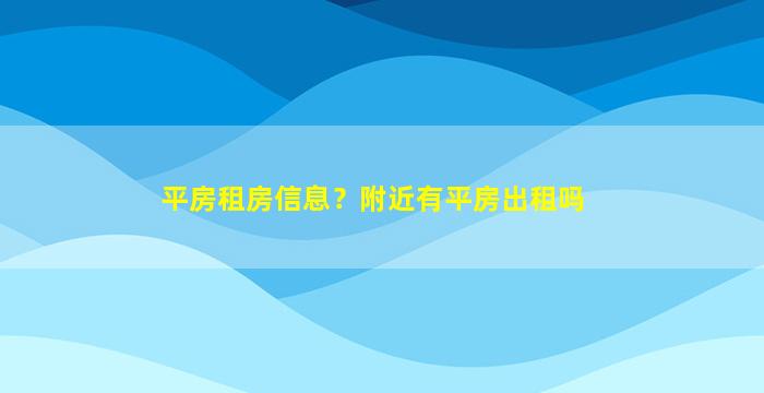 平房租房信息？附近有平房出租吗