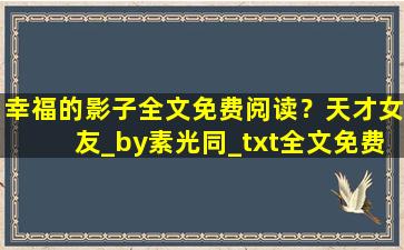 幸福的影子全文免费阅读？天才女友_by素光同_txt全文免费阅读插图