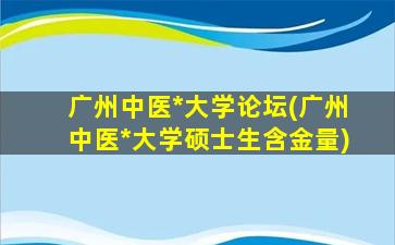 广州中医*大学论坛(广州中医*大学硕士生含金量)插图