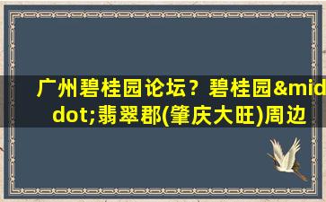 广州碧桂园论坛？碧桂园·翡翠郡(肇庆大旺)周边环境怎么样生活便利吗