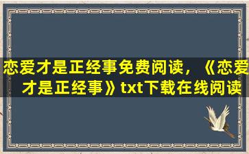 恋爱才是正经事免费阅读，《恋爱才是正经事》txt下载在线阅读全文,求百度网盘云资源