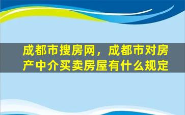 成都市搜房网，成都市对房产中介买卖房屋有什么规定