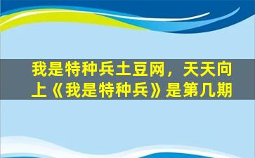 我是特种兵土豆网，天天向上《我是特种兵》是第几期插图