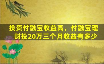 投资付融宝收益高，付融宝理财投20万三个月收益有多少插图