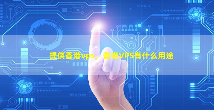 提供香港vps，香港VPS有什么用途插图