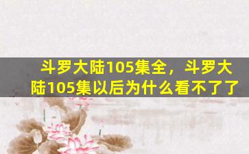 斗罗大陆105集全，斗罗大陆105集以后为什么看不了了