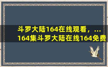 斗罗大陆164在线观看，…164集斗罗大陆在线164免费看斗罗大陆164在线观看地址