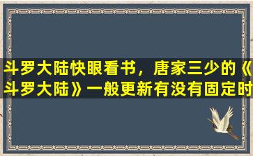 斗罗大陆快眼看书，唐家三少的《斗罗大陆》一般更新有没有固定时间大概是几点插图