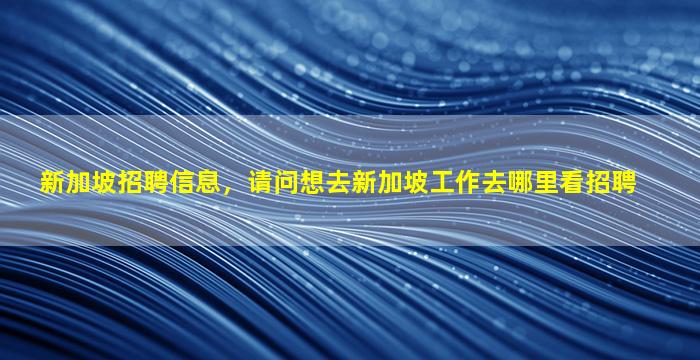 新加坡招聘信息，请问想去新加坡工作去哪里看招聘