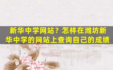 新华中学网站？怎样在潍坊新华中学的网站上查询自己的成绩插图