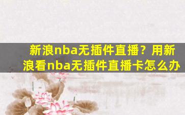 新浪nba无插件直播？用新浪看nba无插件直播卡怎么办