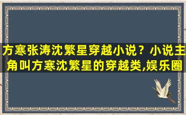 方寒张涛沈繁星穿越小说？小说主角叫方寒沈繁星的穿越类,娱乐圈型的小说叫什么名字