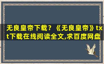 无良皇帝下载？《无良皇帝》txt下载在线阅读全文,求百度网盘云资源插图