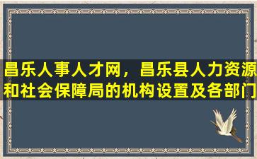 昌乐人事人才网，昌乐县人力资源和社会保障局的机构设置及各部门工作职责