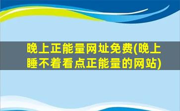 晚上正能量网址免费(晚上睡不着看点正能量的网站)插图