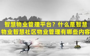 智慧物业管理平台？什么是智慧物业智慧社区物业管理有哪些内容