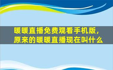 暖暖直播免费观看手机版，原来的暖暖直播现在叫什么