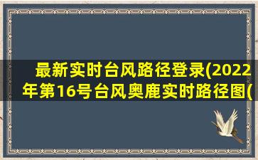 最新实时台风路径登录(2022年第16号台风奥鹿实时路径图(2021年第六号台风在哪里登陆))插图