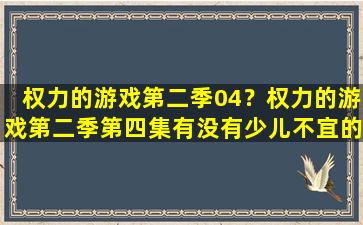 权力的游戏第二季04？权力的游戏第二季第四集有没有少儿不宜的内容插图