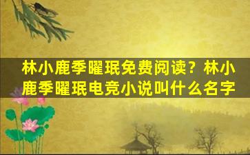 林小鹿季曜珉免费阅读？林小鹿季曜珉电竞小说叫什么名字插图