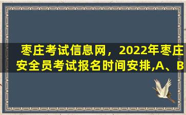 枣庄考试信息网，2022年枣庄安全员考试报名时间安排,A、B、C证各有什么区别插图