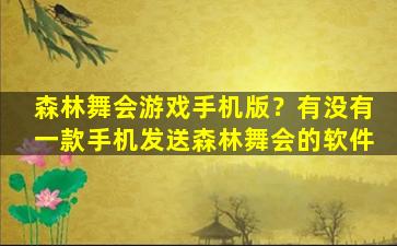 森林舞会游戏手机版？有没有一款手机发送森林舞会的软件插图