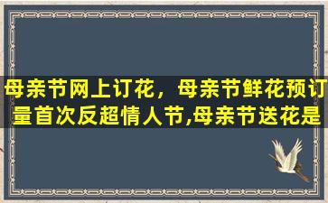 母亲节网上订花，母亲节鲜花预订量首次反超情人节,母亲节送花是好的选择吗