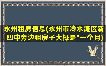 永州租房信息(永州市冷水滩区新四中旁边租房子大概是*一个月)插图