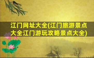 江门网址大全(江门旅游景点大全江门游玩攻略景点大全)