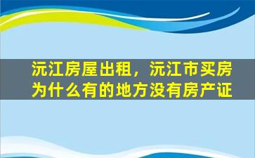 沅江房屋出租，沅江市买房为什么有的地方没有房产证