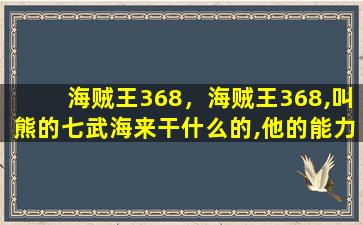 海贼王368，海贼王368,叫熊的七武海来干什么的,他的能力是什么