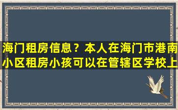 海门租房信息？本人在海门市港南小区租房小孩可以在管辖区学校上初中吗插图