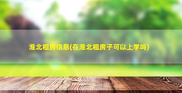 淮北租房信息(在淮北租房子可以上学吗)