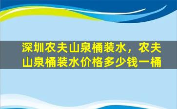 深圳农夫山泉桶装水，农夫山泉桶装水价格*一桶