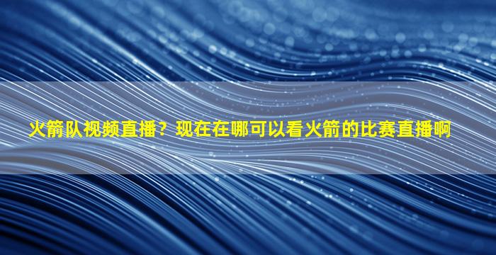 火箭队视频直播？现在在哪可以看火箭的比赛直播啊插图