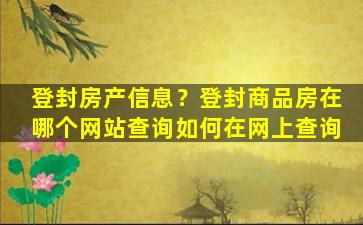 登封房产信息？登封商品房在哪个网站查询如何在网上查询