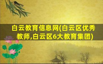 白云教育信息网(白云区优秀教师,白云区6大教育*)