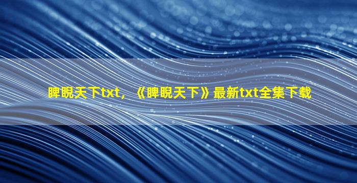 睥睨天下txt，《睥睨天下》最新txt全集下载