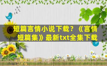 短篇言情小说下载？《言情短篇集》最新txt全集下载