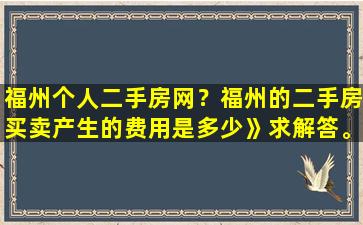 福州个人二手房网？福州的二手房买卖产生的费用是多少》求解答。评估价格38万