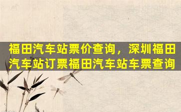 福田汽车站票价查询，深圳福田汽车站订票福田汽车站车票查询插图