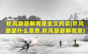 秋风瑟瑟解我意全文阅读(秋风瑟瑟什么意思,秋风瑟瑟解我意)