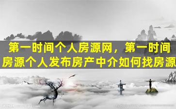 第一时间个人房源网，第一时间房源个人发布房产中介如何找房源