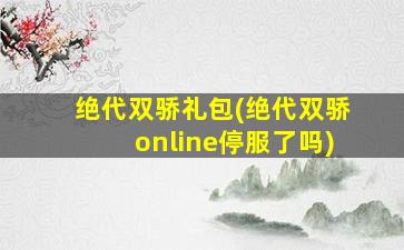 绝代双骄礼包(绝代双骄online停服了吗)插图