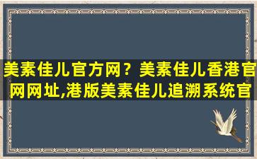 美素佳儿官方网？美素佳儿香港*网址,港版美素佳儿追溯系统*怎么查询奶源