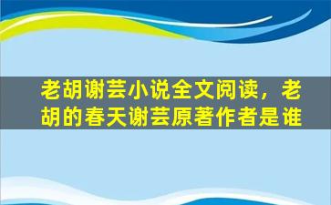 老胡谢芸小说全文阅读，老胡的春天谢芸原著作者是谁