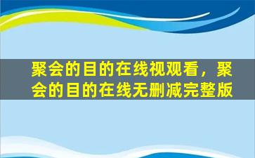 聚会的目的在线视观看，聚会的目的在线无删减完整版