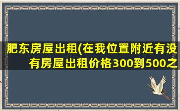 肥东房屋出租(在我位置附近有没有房屋出租价格300到500之间)插图