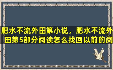 肥水不流外田第小说，肥水不流外田第5部分阅读怎么找回以前的阅读